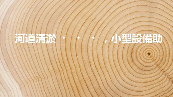 河道清淤，小型設備助力高效施工